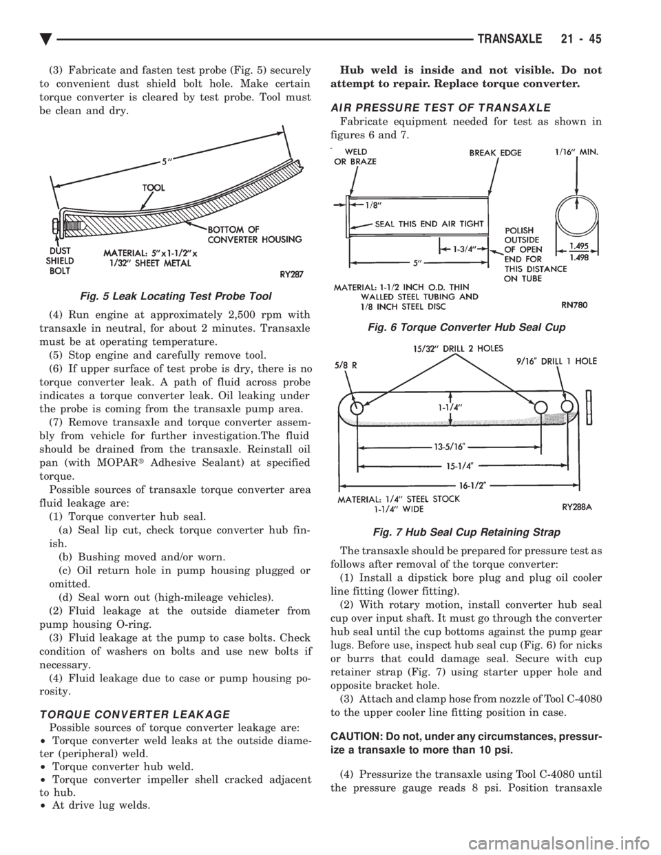 CHEVROLET DYNASTY 1993  Service Manual (3) Fabricate and fasten test probe (Fig. 5) securely 
to convenient dust shield bolt hole. Make certain
torque converter is cleared by test probe. Tool must
be clean and dry. 
(4) Run engine at appro