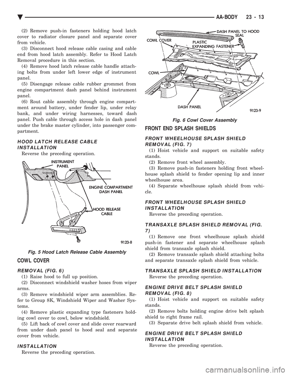 CHEVROLET DYNASTY 1993 Service Manual (2) Remove push-in fasteners holding hood latch
cover to radiator closure panel and separate cover
from vehicle. (3) Disconnect hood release cable casing and cable
end from hood latch assembly. Refer CHEVROLET DYNASTY 1993 Service Manual (2) Remove push-in fasteners holding hood latch
cover to radiator closure panel and separate cover
from vehicle. (3) Disconnect hood release cable casing and cable
end from hood latch assembly. Refer