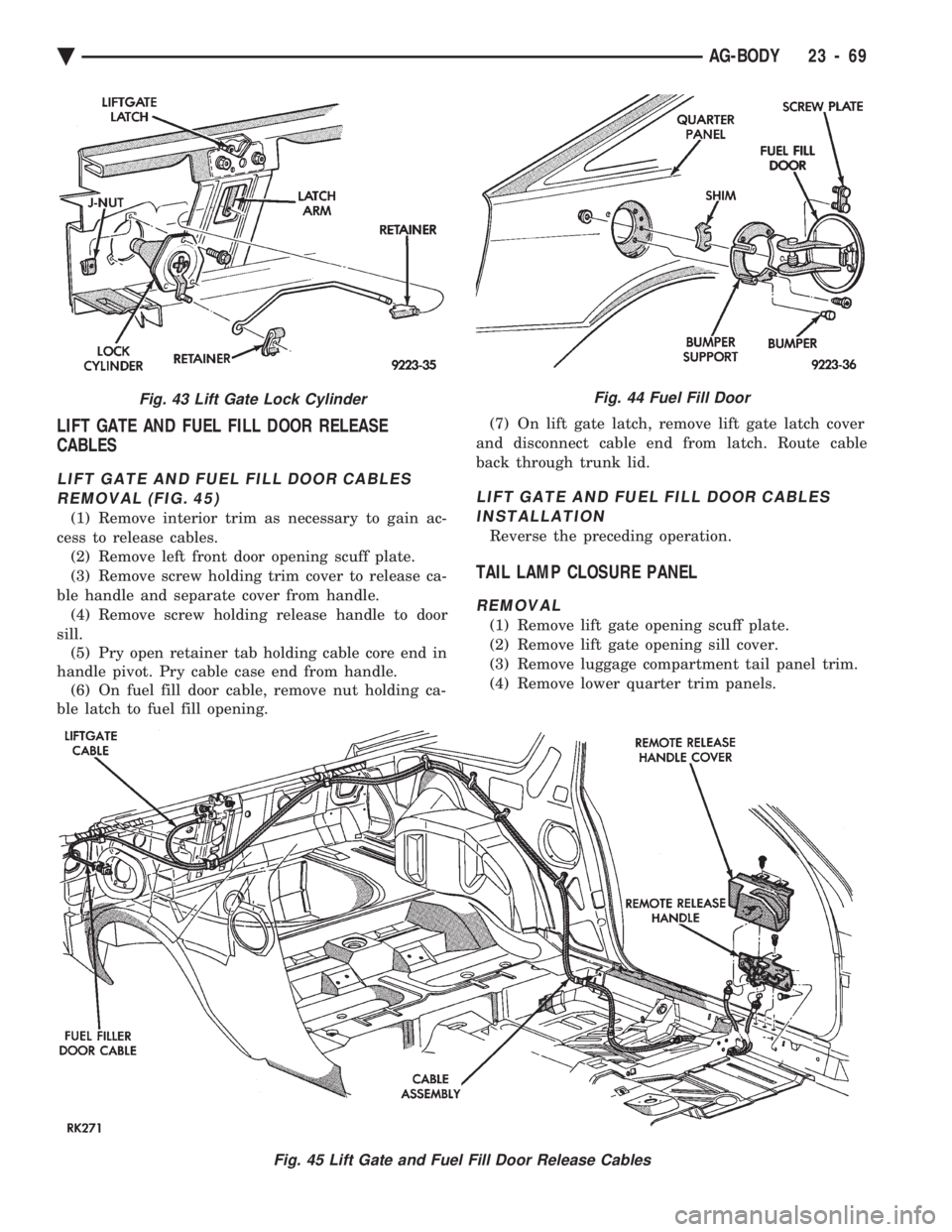 CHEVROLET DYNASTY 1993 Service Manual LIFT GATE AND FUEL FILL DOOR RELEASE
CABLES
LIFT GATE AND FUEL FILL DOOR CABLES
REMOVAL (FIG. 45)
(1) Remove interior trim as necessary to gain ac-
cess to release cables. (2) Remove left front door CHEVROLET DYNASTY 1993 Service Manual LIFT GATE AND FUEL FILL DOOR RELEASE
CABLES
LIFT GATE AND FUEL FILL DOOR CABLES
REMOVAL (FIG. 45)
(1) Remove interior trim as necessary to gain ac-
cess to release cables. (2) Remove left front door