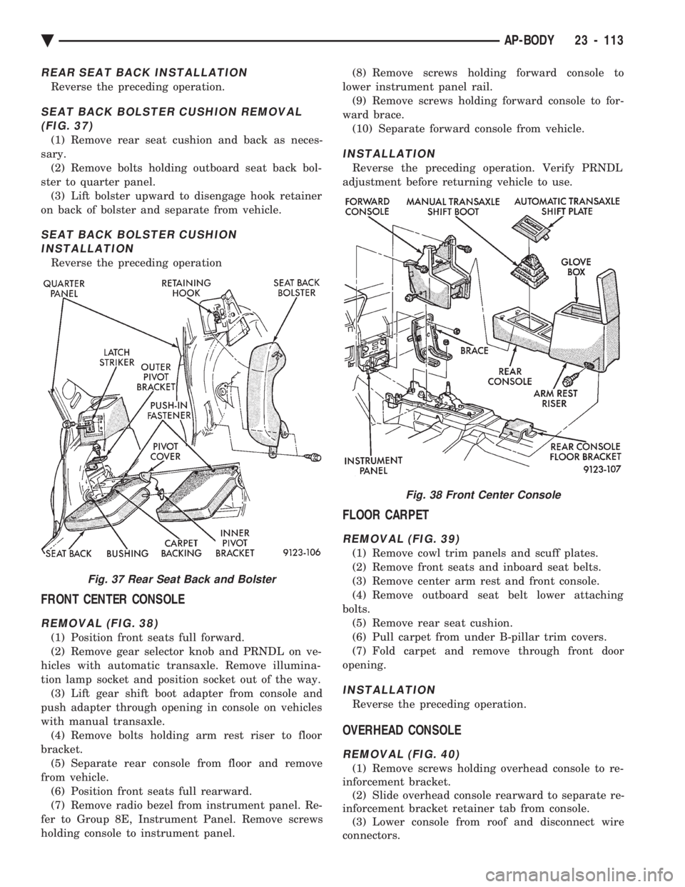 CHEVROLET DYNASTY 1993 Service Manual REAR SEAT BACK INSTALLATION
Reverse the preceding operation.
SEAT BACK BOLSTER CUSHION REMOVAL (FIG. 37)
(1) Remove rear seat cushion and back as neces-
sary. (2) Remove bolts holding outboard seat ba CHEVROLET DYNASTY 1993 Service Manual REAR SEAT BACK INSTALLATION
Reverse the preceding operation.
SEAT BACK BOLSTER CUSHION REMOVAL (FIG. 37)
(1) Remove rear seat cushion and back as neces-
sary. (2) Remove bolts holding outboard seat ba
