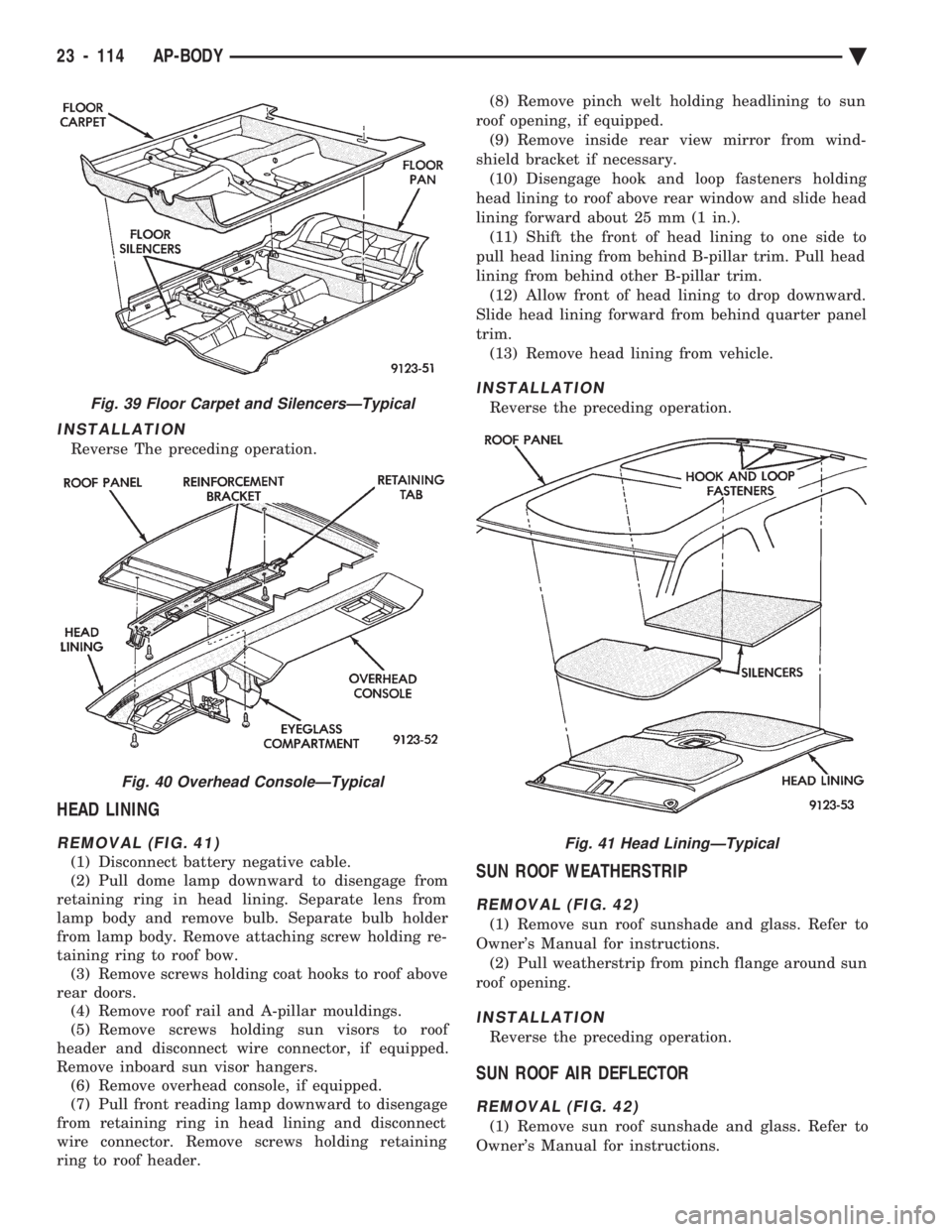 CHEVROLET DYNASTY 1993 Service Manual INSTALLATION
Reverse The preceding operation.
HEAD LINING
REMOVAL (FIG. 41)
(1) Disconnect battery negative cable.
(2) Pull dome lamp downward to disengage from
retaining ring in head lining. Separat CHEVROLET DYNASTY 1993 Service Manual INSTALLATION
Reverse The preceding operation.
HEAD LINING
REMOVAL (FIG. 41)
(1) Disconnect battery negative cable.
(2) Pull dome lamp downward to disengage from
retaining ring in head lining. Separat