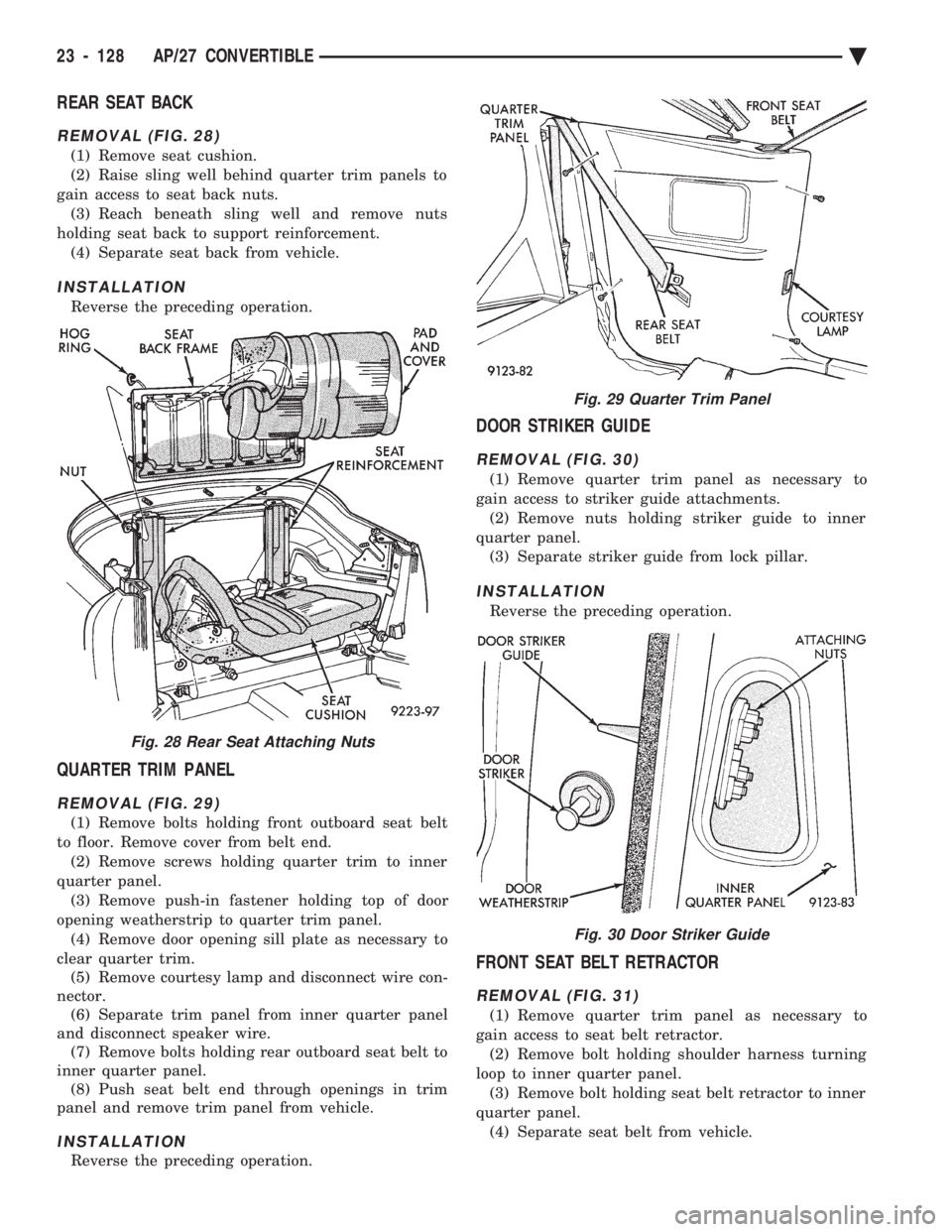 CHEVROLET DYNASTY 1993 Service Manual REAR SEAT BACK
REMOVAL (FIG. 28)
(1) Remove seat cushion.
(2) Raise sling well behind quarter trim panels to
gain access to seat back nuts. (3) Reach beneath sling well and remove nuts
holding seat b CHEVROLET DYNASTY 1993 Service Manual REAR SEAT BACK
REMOVAL (FIG. 28)
(1) Remove seat cushion.
(2) Raise sling well behind quarter trim panels to
gain access to seat back nuts. (3) Reach beneath sling well and remove nuts
holding seat b