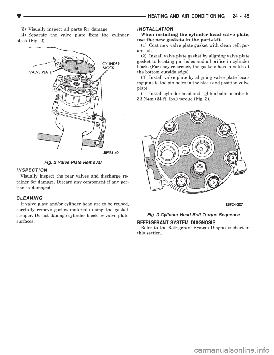 CHEVROLET DYNASTY 1993 Service Manual (3) Visually inspect all parts for damage.
(4) Separate the valve plate from the cylinder
block (Fig. 2).
INSPECTION
Visually inspect the rear valves and discharge re-
tainer for damage. Discard any CHEVROLET DYNASTY 1993 Service Manual (3) Visually inspect all parts for damage.
(4) Separate the valve plate from the cylinder
block (Fig. 2).
INSPECTION
Visually inspect the rear valves and discharge re-
tainer for damage. Discard any
