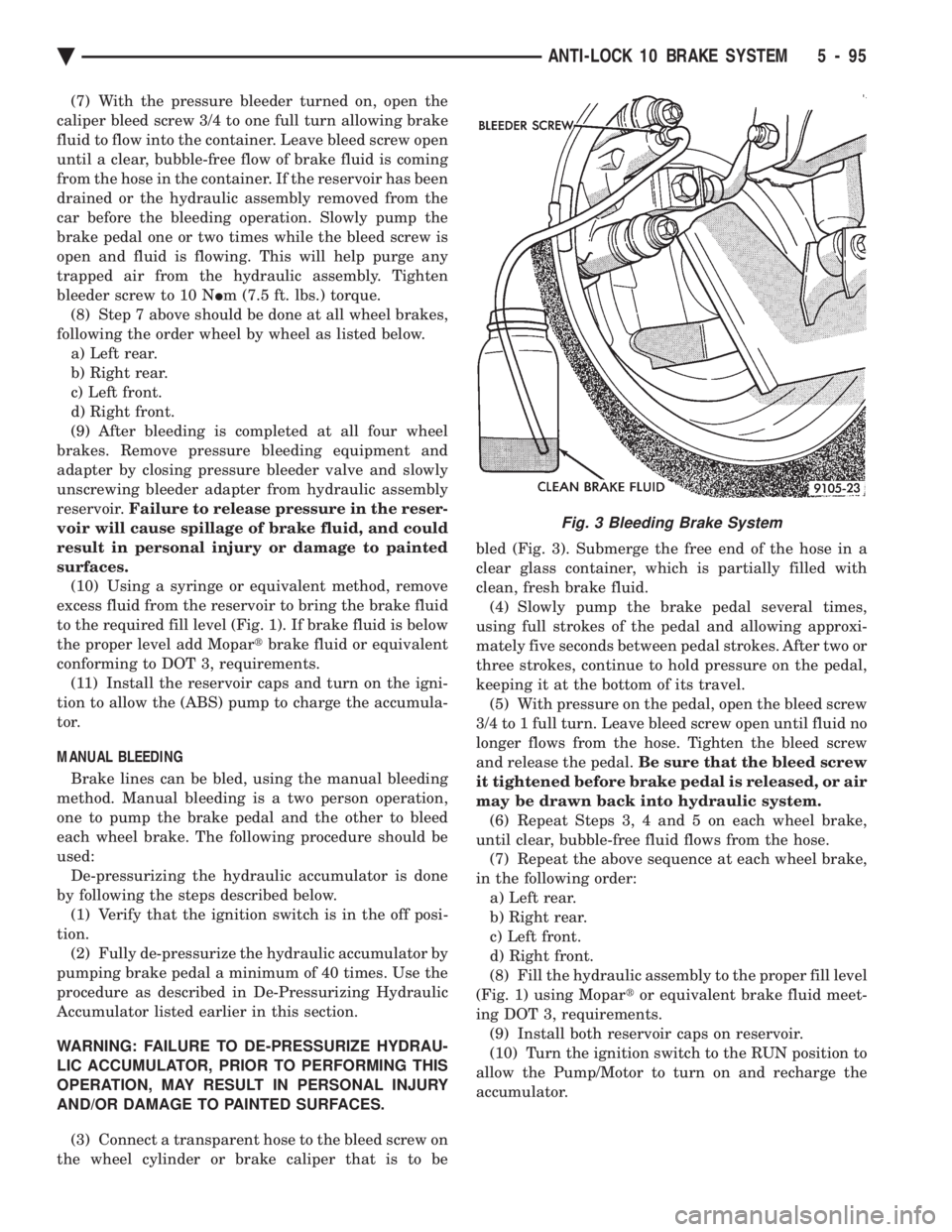 CHEVROLET DYNASTY 1993  Service Manual (7) With the pressure bleeder turned on, open the 
caliper bleed screw 3/4 to one full turn allowing brake
fluid to flow into the container. Leave bleed screw open
until a clear, bubble-free flow of b