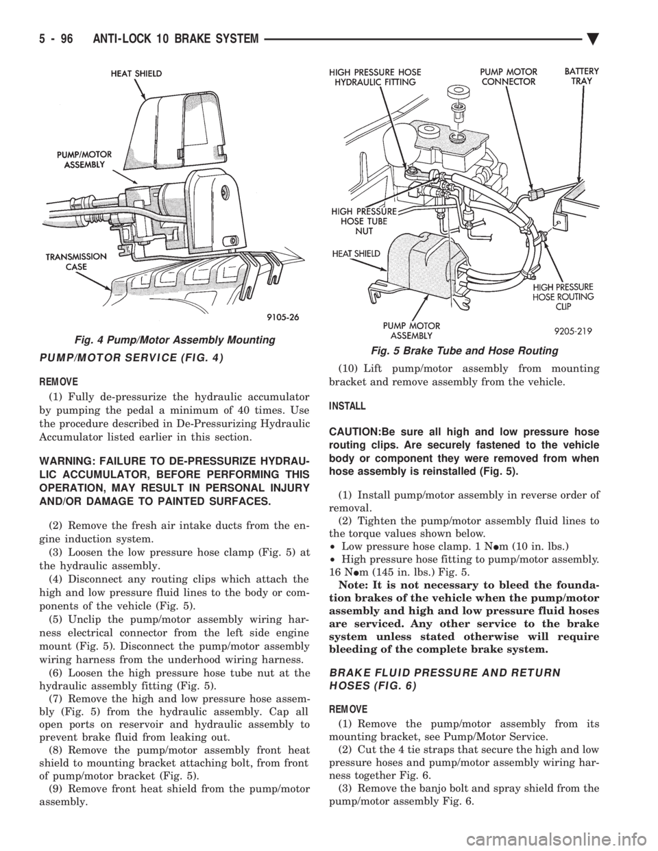 CHEVROLET DYNASTY 1993  Service Manual PUMP/MOTOR SERVICE (FIG. 4)
REMOVE (1) Fully de-pressurize the hydraulic accumulator 
by pumping the pedal a minimum of 40 times. Use
the procedure described in De-Pressurizing Hydraulic
Accumulator l