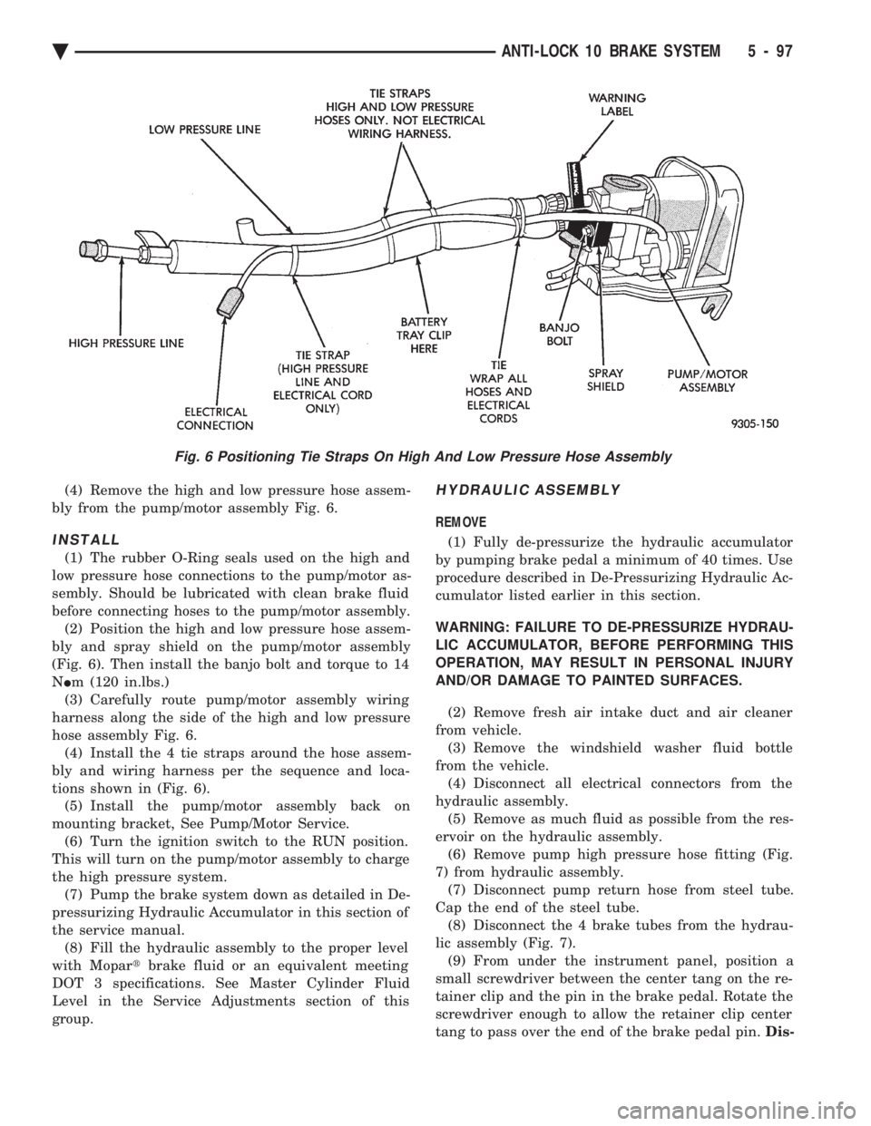 CHEVROLET DYNASTY 1993  Service Manual (4) Remove the high and low pressure hose assem- 
bly from the pump/motor assembly Fig. 6.
INSTALL
(1) The rubber O-Ring seals used on the high and
low pressure hose connections to the pump/motor as-
