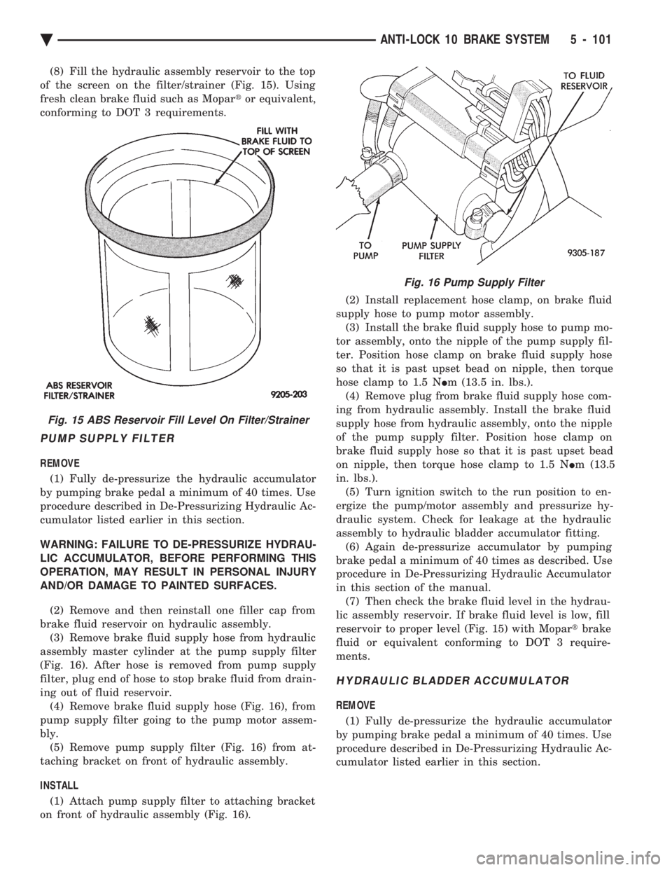 CHEVROLET DYNASTY 1993  Service Manual (8) Fill the hydraulic assembly reservoir to the top 
of the screen on the filter/strainer (Fig. 15). Using
fresh clean brake fluid such as Mopar  tor equivalent, 
conforming to DOT 3 requirements.
PU
