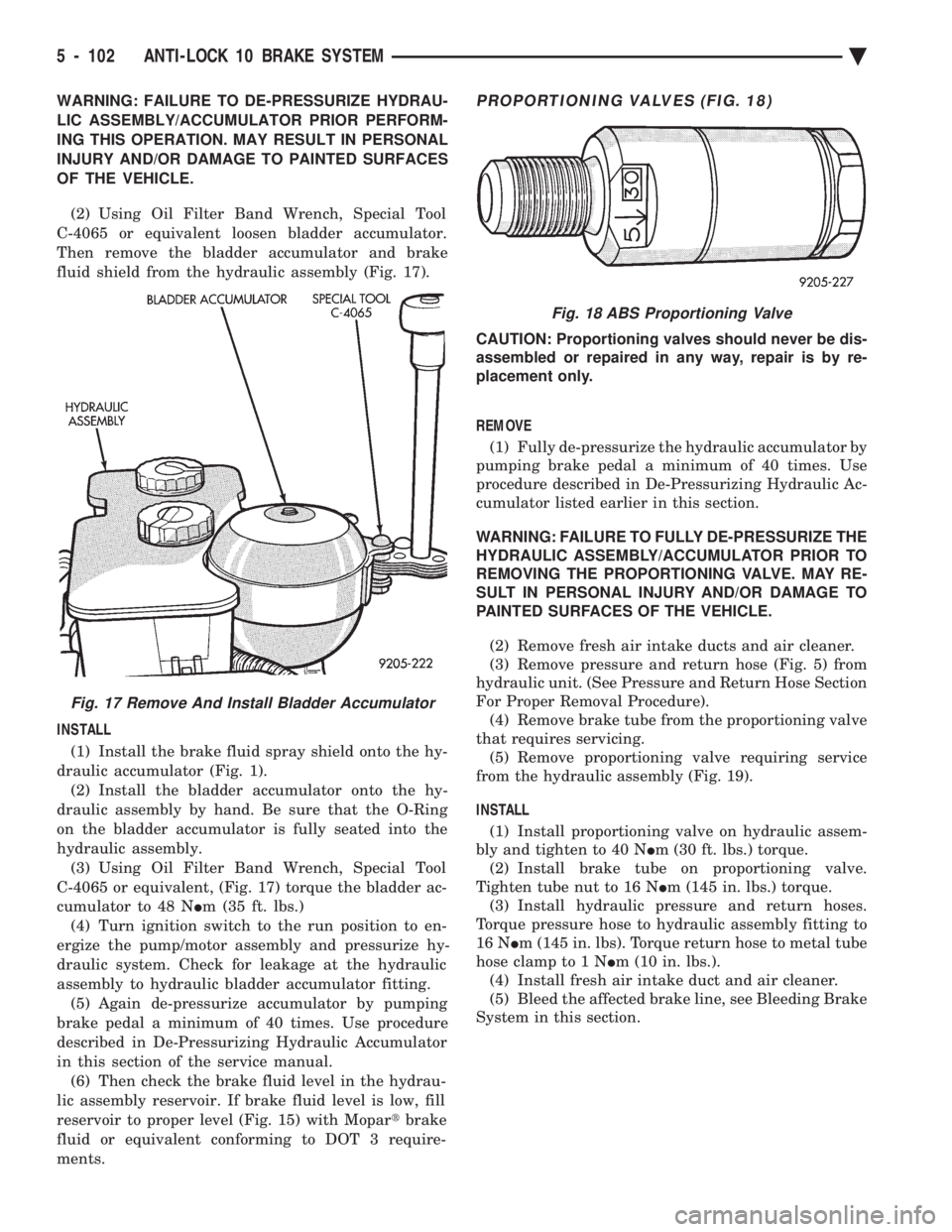 CHEVROLET DYNASTY 1993  Service Manual WARNING: FAILURE TO DE-PRESSURIZE HYDRAU- 
LIC ASSEMBLY/ACCUMULATOR PRIOR PERFORM-
ING THIS OPERATION. MAY RESULT IN PERSONAL
INJURY AND/OR DAMAGE TO PAINTED SURFACES
OF THE VEHICLE. 
(2) Using Oil Fi