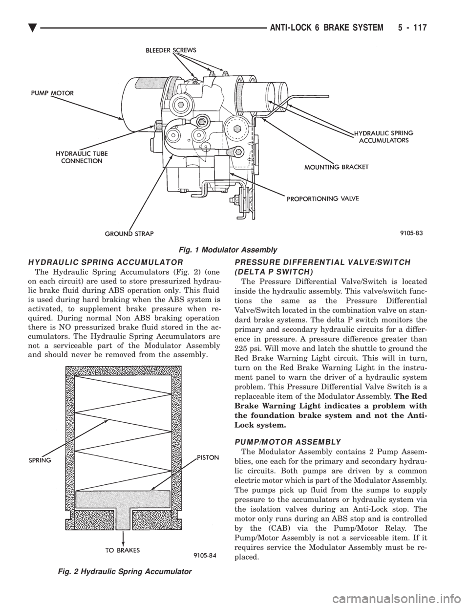 CHEVROLET DYNASTY 1993  Service Manual HYDRAULIC SPRING ACCUMULATOR
The Hydraulic Spring Accumulators (Fig. 2) (one 
on each circuit) are used to store pressurized hydrau-
lic brake fluid during ABS operation only. This fluid
is used durin