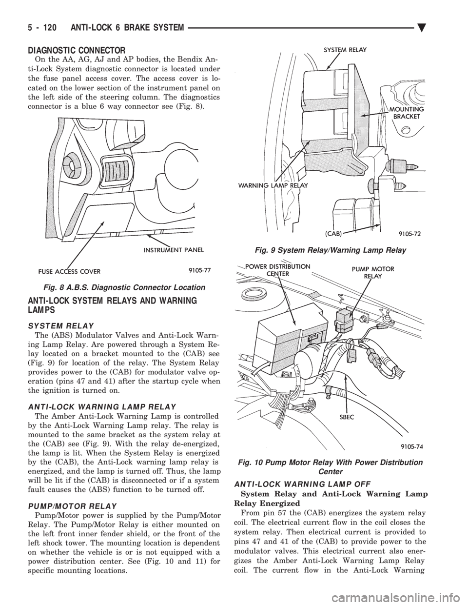 CHEVROLET DYNASTY 1993  Service Manual DIAGNOSTIC CONNECTOR
On the AA, AG, AJ and AP bodies, the Bendix An- 
ti-Lock System diagnostic connector is located under
the fuse panel access cover. The access cover is lo-
cated on the lower secti