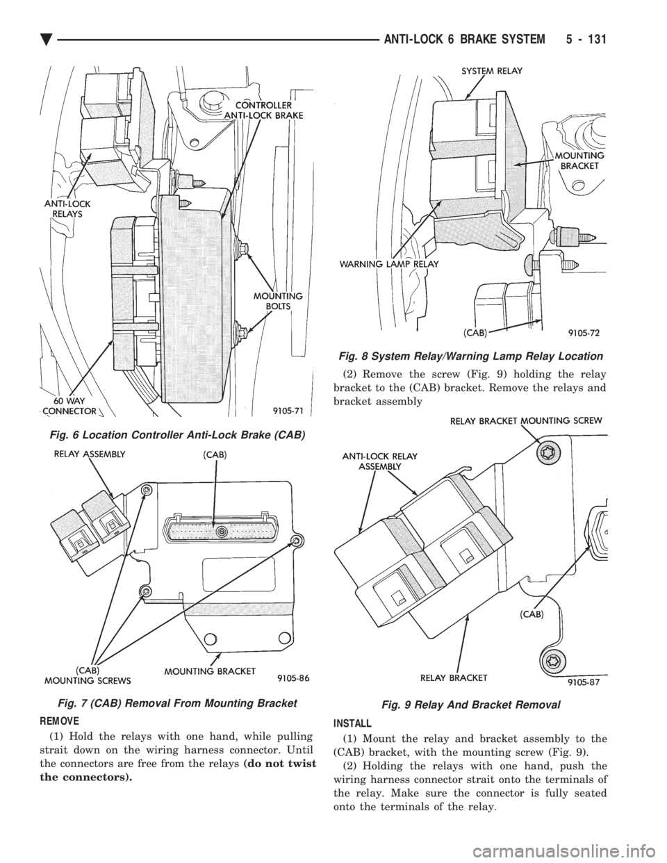 CHEVROLET DYNASTY 1993  Service Manual REMOVE (1) Hold the relays with one hand, while pulling 
strait down on the wiring harness connector. Until
the connectors are free from the relays  (do not twist 
the connectors).  (2) Remove the scr