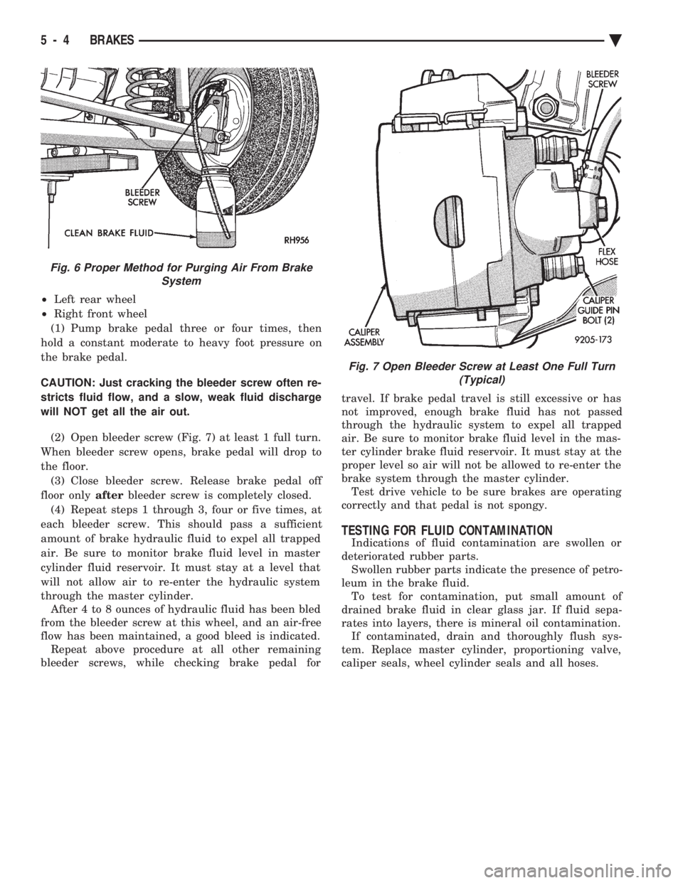 CHEVROLET DYNASTY 1993  Service Manual ² Left rear wheel 
²  Right front wheel 
(1) Pump brake pedal three or four times, then
hold a constant moderate to heavy foot pressure on
the brake pedal. 
CAUTION: Just cracking the bleeder screw 
