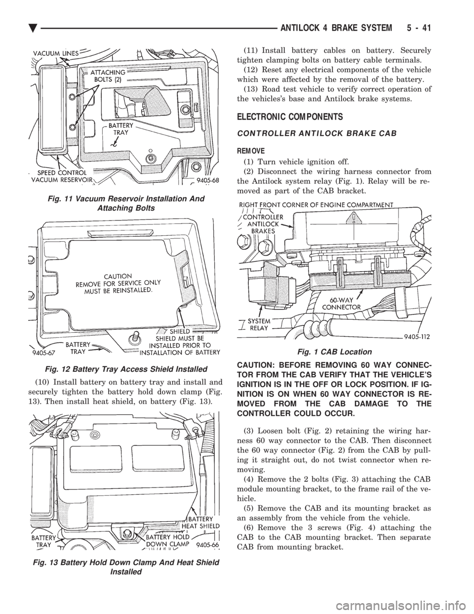 CHEVROLET DYNASTY 1993  Service Manual (10) Install battery on battery tray and install and 
securely tighten the battery hold down clamp (Fig.
13). Then install heat shield, on battery (Fig. 13).  (11) Install battery cables on battery. S
