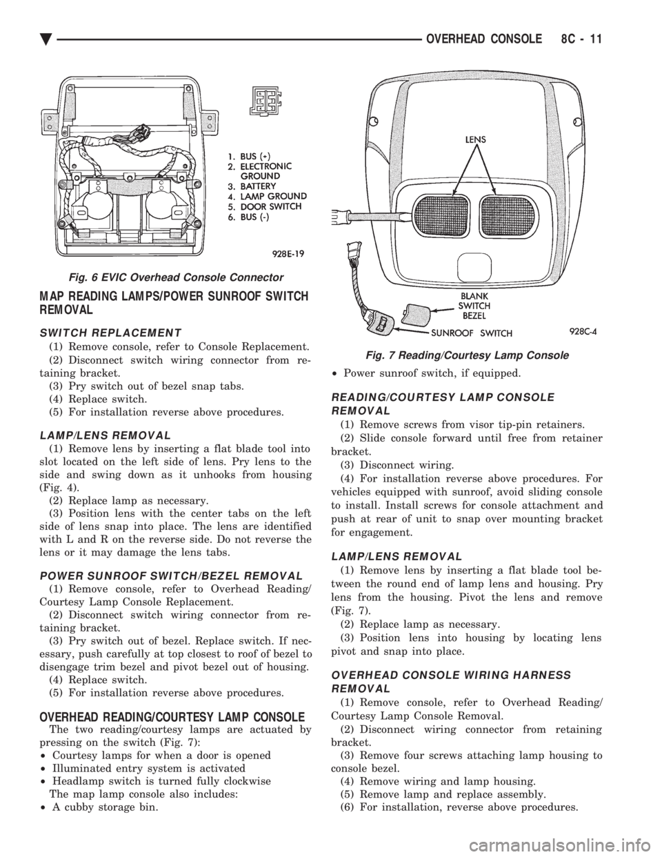 CHEVROLET DYNASTY 1993  Service Manual MAP READING LAMPS/POWER SUNROOF SWITCH 
REMOVAL
SWITCH REPLACEMENT
(1) Remove console, refer to Console Replacement. 
(2) Disconnect switch wiring connector from re- 
taining bracket. (3) Pry switch o