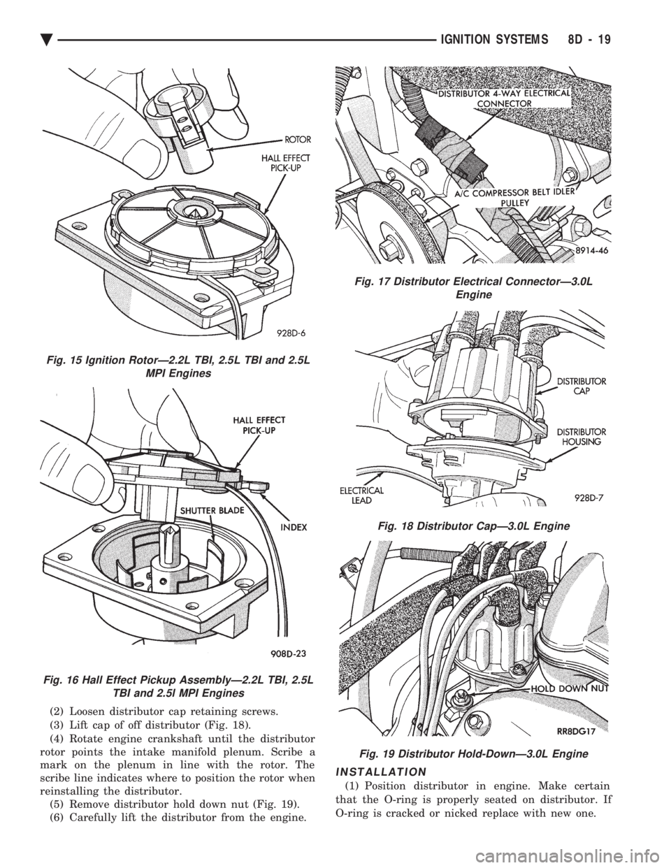 CHEVROLET DYNASTY 1993  Service Manual (2) Loosen distributor cap retaining screws. 
(3) Lift cap of off distributor (Fig. 18).
(4) Rotate engine crankshaft until the distributor 
rotor points the intake manifold plenum. Scribe a
mark on t