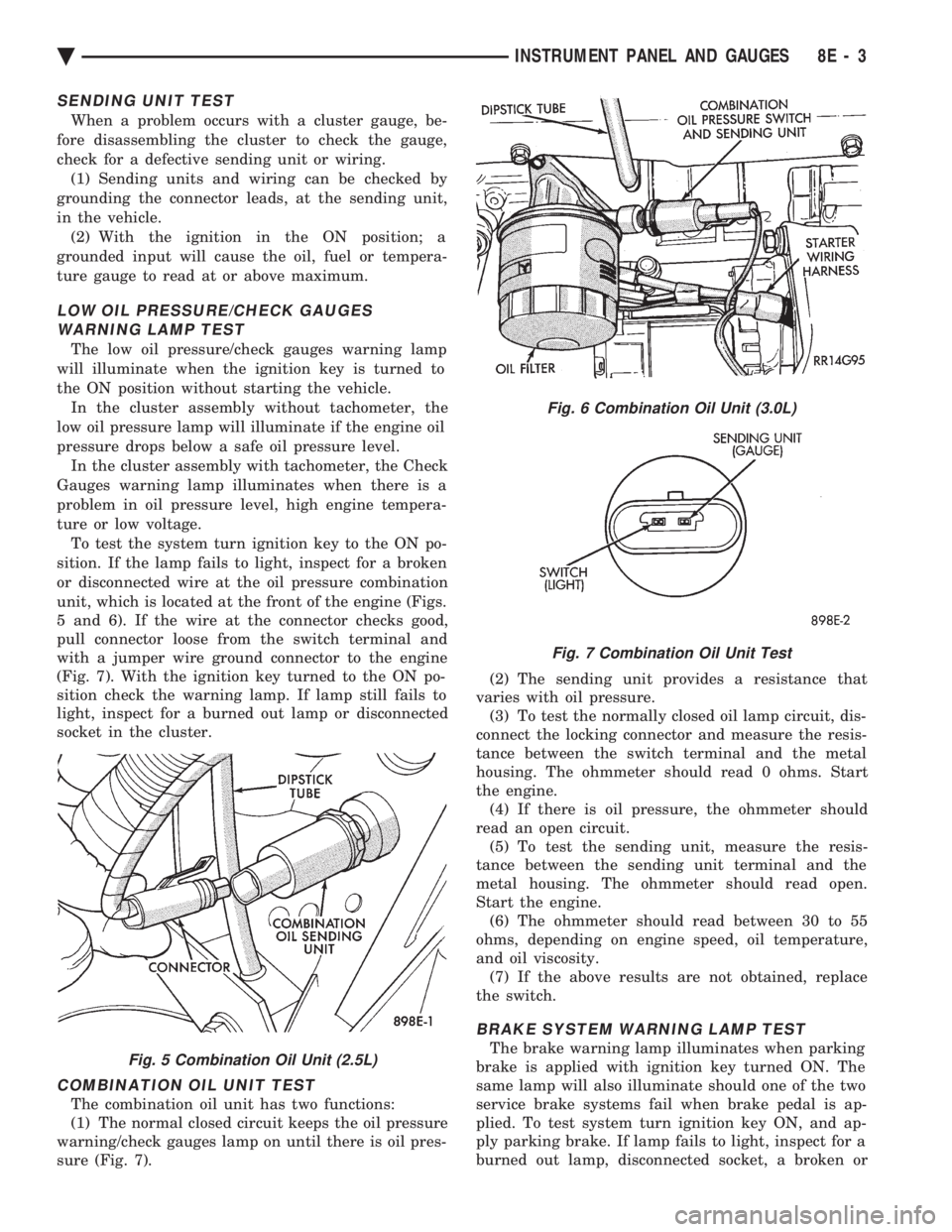 CHEVROLET DYNASTY 1993  Service Manual SENDING UNIT TEST
When a problem occurs with a cluster gauge, be- 
fore disassembling the cluster to check the gauge,
check for a defective sending unit or wiring. (1) Sending units and wiring can be 