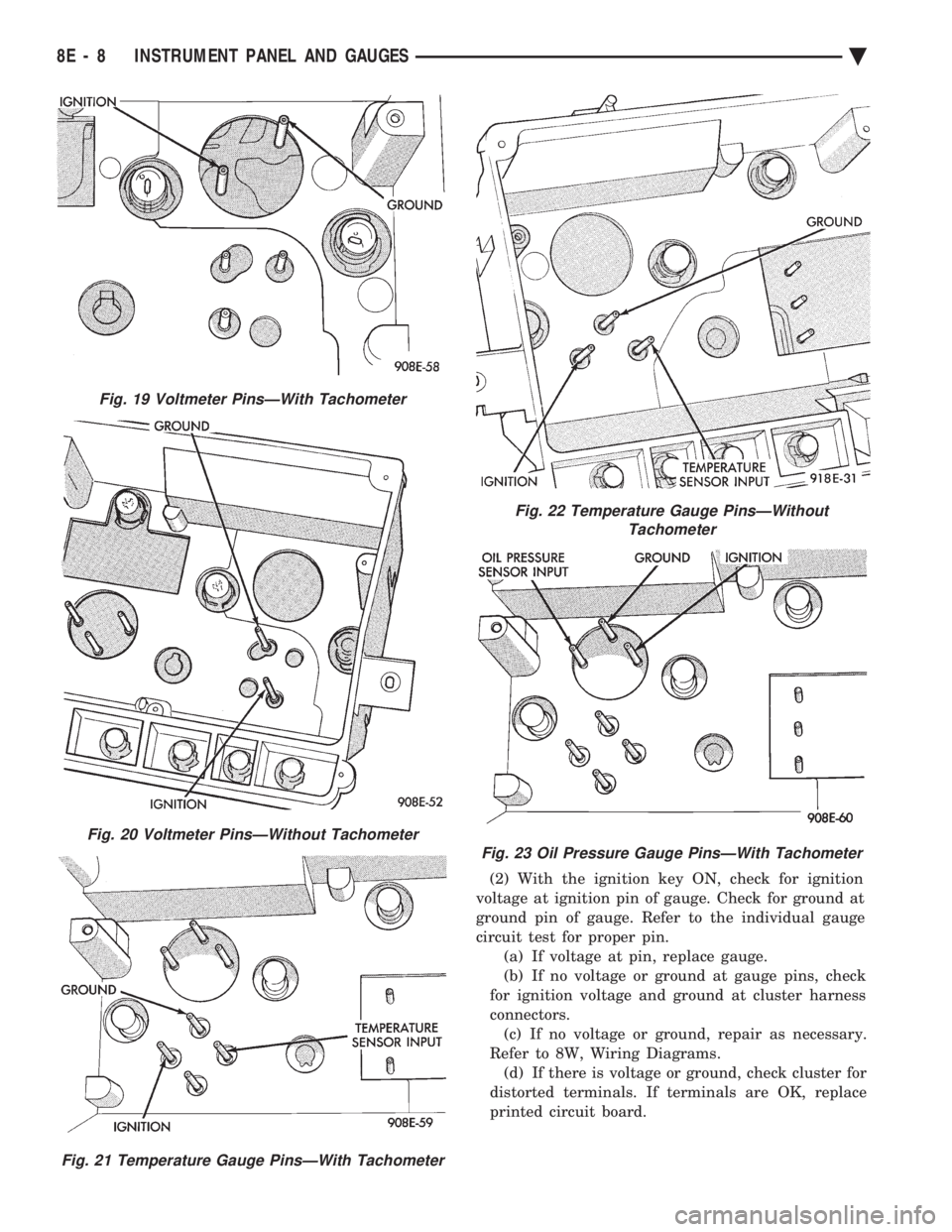 CHEVROLET DYNASTY 1993  Service Manual (2) With the ignition key ON, check for ignition 
voltage at ignition pin of gauge. Check for ground at
ground pin of gauge. Refer to the individual gauge
circuit test for proper pin. (a) If voltage a