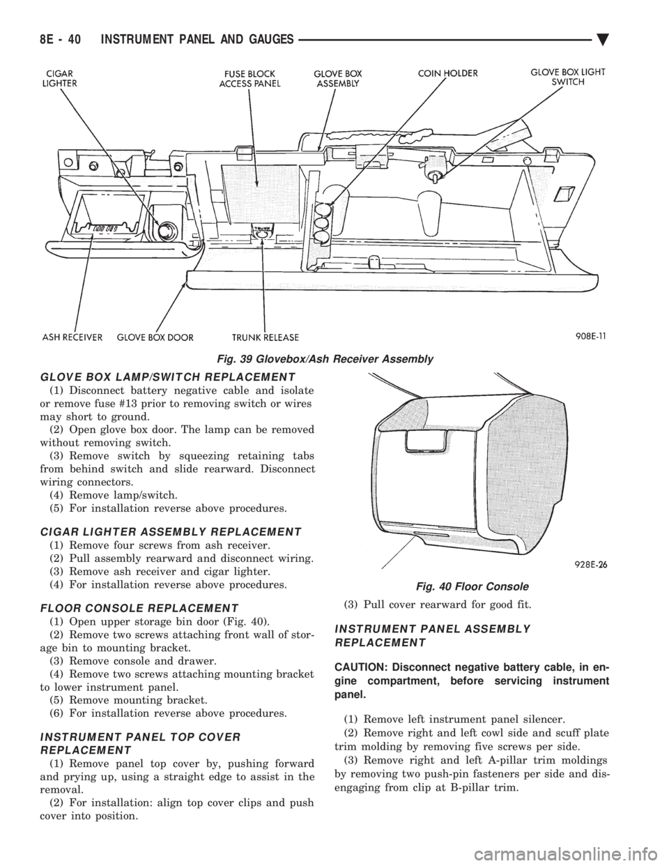 CHEVROLET DYNASTY 1993 Service Manual GLOVE BOX LAMP/SWITCH REPLACEMENT
(1) Disconnect battery negative cable and isolate
or remove fuse #13 prior to removing switch or wires
may short to ground. (2) Open glove box door. The lamp can be CHEVROLET DYNASTY 1993 Service Manual GLOVE BOX LAMP/SWITCH REPLACEMENT
(1) Disconnect battery negative cable and isolate
or remove fuse #13 prior to removing switch or wires
may short to ground. (2) Open glove box door. The lamp can be