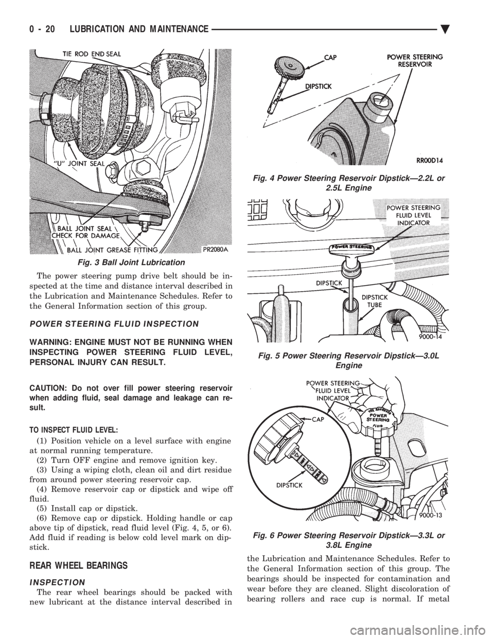 CHEVROLET DYNASTY 1993  Service Manual The power steering pump drive belt should be in- 
spected at the time and distance interval described in
the Lubrication and Maintenance Schedules. Refer to
the General Information section of this gro