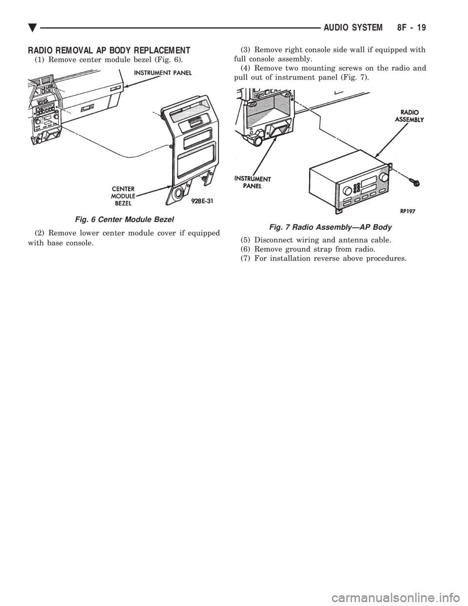 CHEVROLET DYNASTY 1993  Service Manual RADIO REMOVAL AP BODY REPLACEMENT
(1) Remove center module bezel (Fig. 6). 
(2) Remove lower center module cover if equipped 
with base console.  (3) Remove right console side wall if equipped with 
f