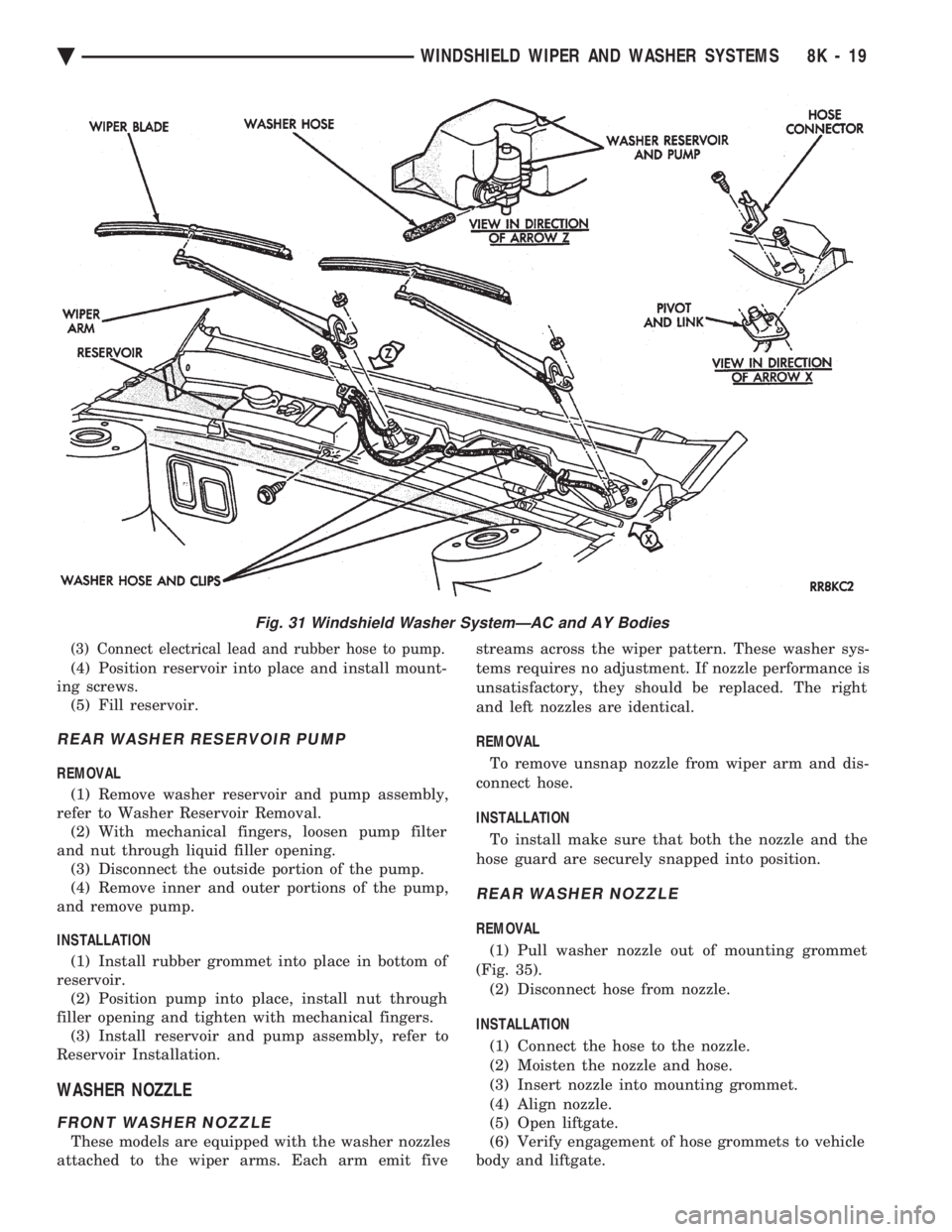 CHEVROLET DYNASTY 1993 Service Manual (3) Connect electrical lead and rubber hose to pump.
(4) Position reservoir into place and install mount-
ing screws. (5) Fill reservoir.
REAR WASHER RESERVOIR PUMP
REMOVAL
(1) Remove washer reservo CHEVROLET DYNASTY 1993 Service Manual (3) Connect electrical lead and rubber hose to pump.
(4) Position reservoir into place and install mount-
ing screws. (5) Fill reservoir.
REAR WASHER RESERVOIR PUMP
REMOVAL
(1) Remove washer reservo