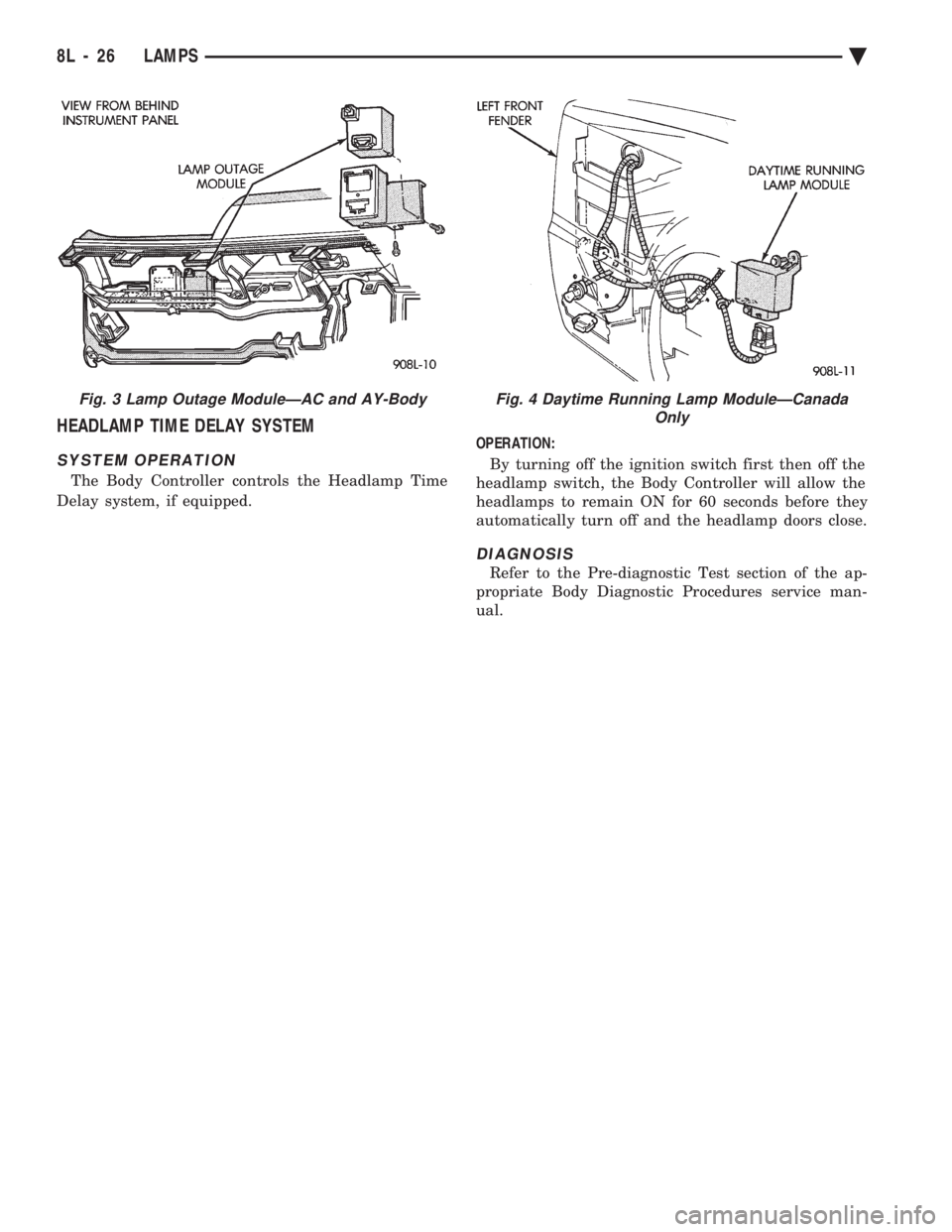CHEVROLET DYNASTY 1993  Service Manual HEADLAMP TIME DELAY SYSTEM
SYSTEM OPERATION
The Body Controller controls the Headlamp Time 
Delay system, if equipped.  OPERATION: 
By turning off the ignition switch first then off the 
headlamp swit
