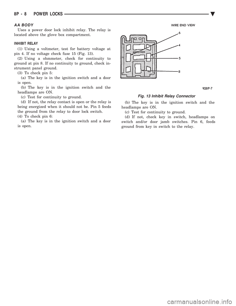 CHEVROLET DYNASTY 1993 Service Manual AA BODY
Uses a power door lock inhibit relay. The relay is
located above the glove box compartment.
INHIBIT RELAY
(1) Using a voltmeter, test for battery voltage at
pin 4. If no voltage check fuse CHEVROLET DYNASTY 1993 Service Manual AA BODY
Uses a power door lock inhibit relay. The relay is
located above the glove box compartment.
INHIBIT RELAY
(1) Using a voltmeter, test for battery voltage at
pin 4. If no voltage check fuse