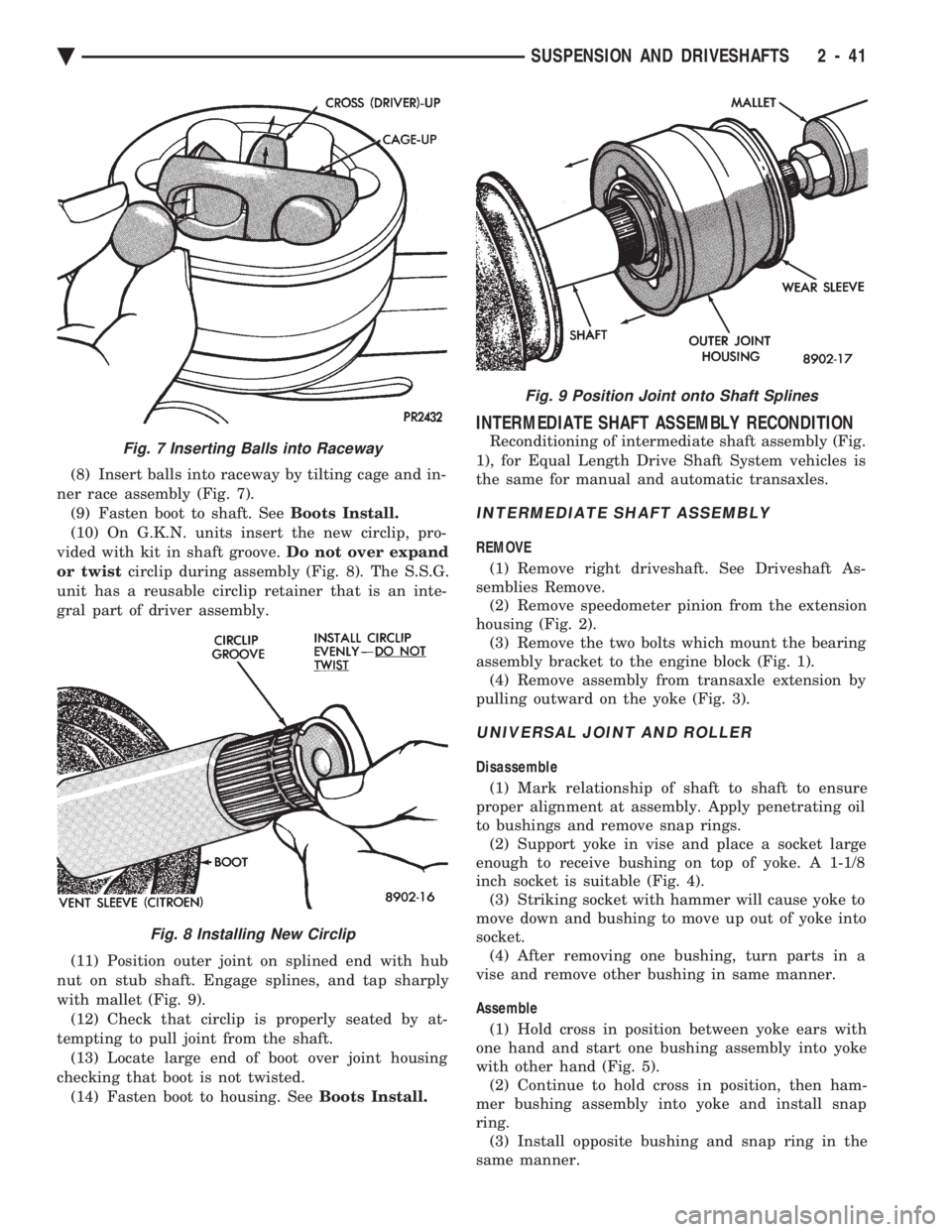 CHEVROLET DYNASTY 1993  Service Manual (8) Insert balls into raceway by tilting cage and in- 
ner race assembly (Fig. 7). (9) Fasten boot to shaft. See  Boots Install. 
(10) On G.K.N. units insert the new circlip, pro-
vided with kit in sh