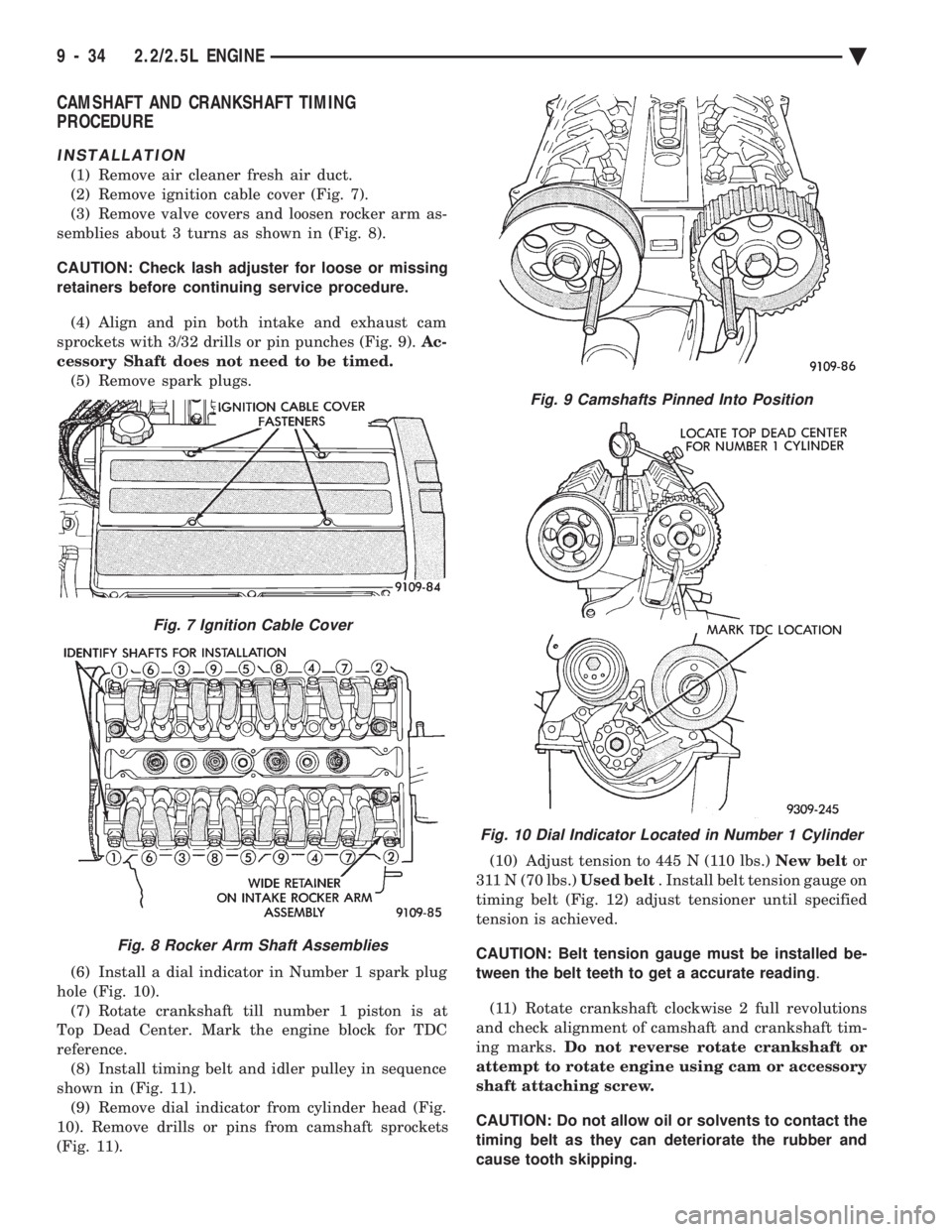 CHEVROLET PLYMOUTH ACCLAIM 1993 Service Manual CAMSHAFT AND CRANKSHAFT TIMING
PROCEDURE
INSTALLATION
(1) Remove air cleaner fresh air duct.
(2) Remove ignition cable cover (Fig. 7).
(3) Remove valve covers and loosen rocker arm as-
semblies abou CHEVROLET PLYMOUTH ACCLAIM 1993 Service Manual CAMSHAFT AND CRANKSHAFT TIMING
PROCEDURE
INSTALLATION
(1) Remove air cleaner fresh air duct.
(2) Remove ignition cable cover (Fig. 7).
(3) Remove valve covers and loosen rocker arm as-
semblies abou