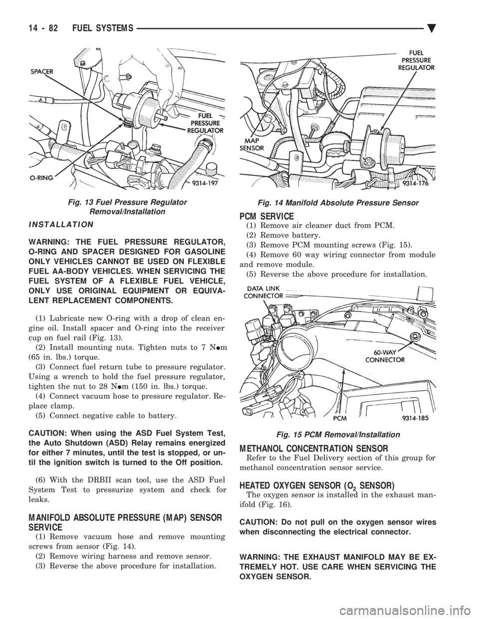 CHEVROLET PLYMOUTH ACCLAIM 1993 Service Manual INSTALLATION
WARNING: THE FUEL PRESSURE REGULATOR,
O-RING AND SPACER DESIGNED FOR GASOLINE
ONLY VEHICLES CANNOT BE USED ON FLEXIBLE
FUEL AA-BODY VEHICLES. WHEN SERVICING THE
FUEL SYSTEM OF A FLEXIBLE CHEVROLET PLYMOUTH ACCLAIM 1993 Service Manual INSTALLATION
WARNING: THE FUEL PRESSURE REGULATOR,
O-RING AND SPACER DESIGNED FOR GASOLINE
ONLY VEHICLES CANNOT BE USED ON FLEXIBLE
FUEL AA-BODY VEHICLES. WHEN SERVICING THE
FUEL SYSTEM OF A FLEXIBLE