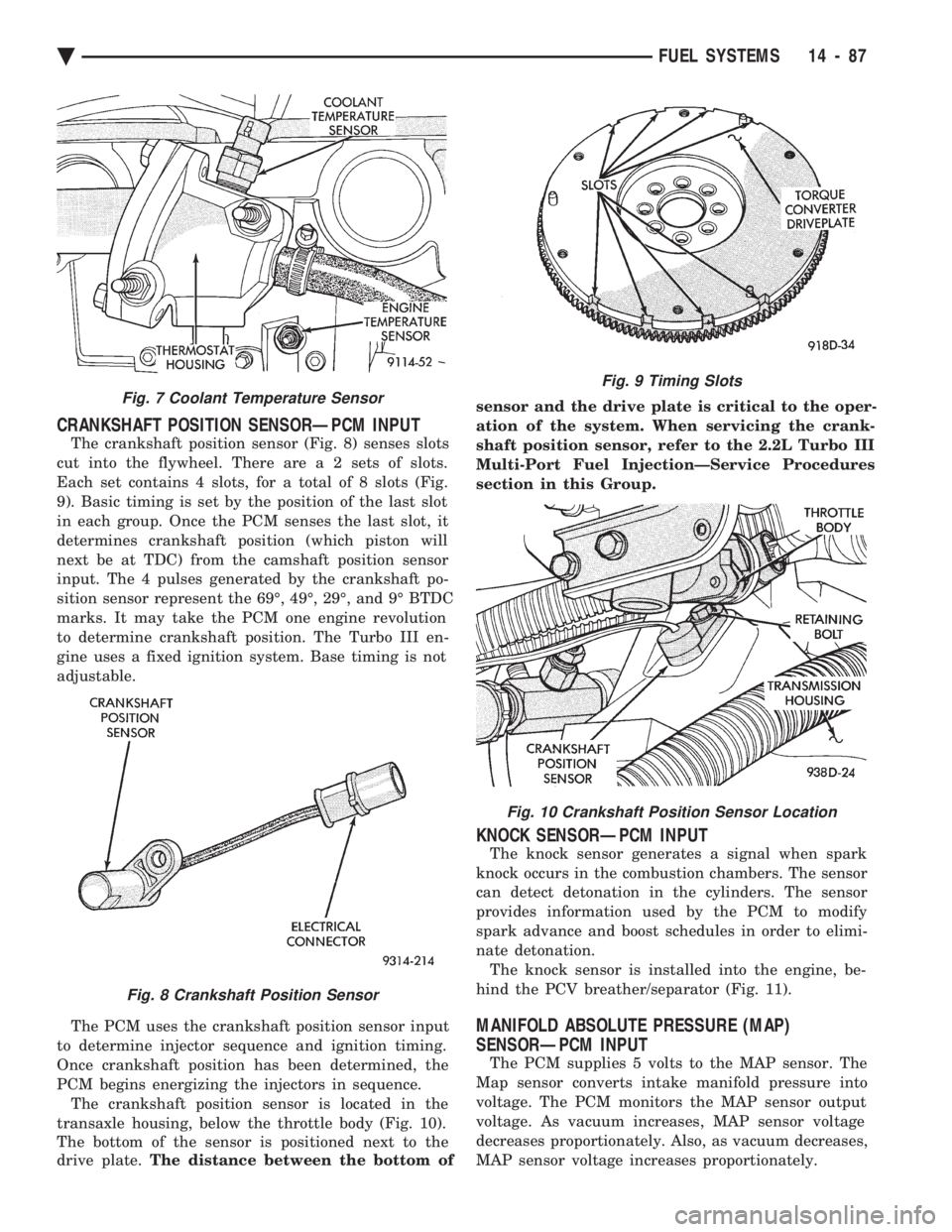 CHEVROLET PLYMOUTH ACCLAIM 1993 Service Manual CRANKSHAFT POSITION SENSORÐPCM INPUT
The crankshaft position sensor (Fig. 8) senses slots
cut into the flywheel. There ar e a 2 sets of slots.
Each set contains 4 slots, for a total of 8 slots (Fi CHEVROLET PLYMOUTH ACCLAIM 1993 Service Manual CRANKSHAFT POSITION SENSORÐPCM INPUT
The crankshaft position sensor (Fig. 8) senses slots
cut into the flywheel. There ar e a 2 sets of slots.
Each set contains 4 slots, for a total of 8 slots (Fi
