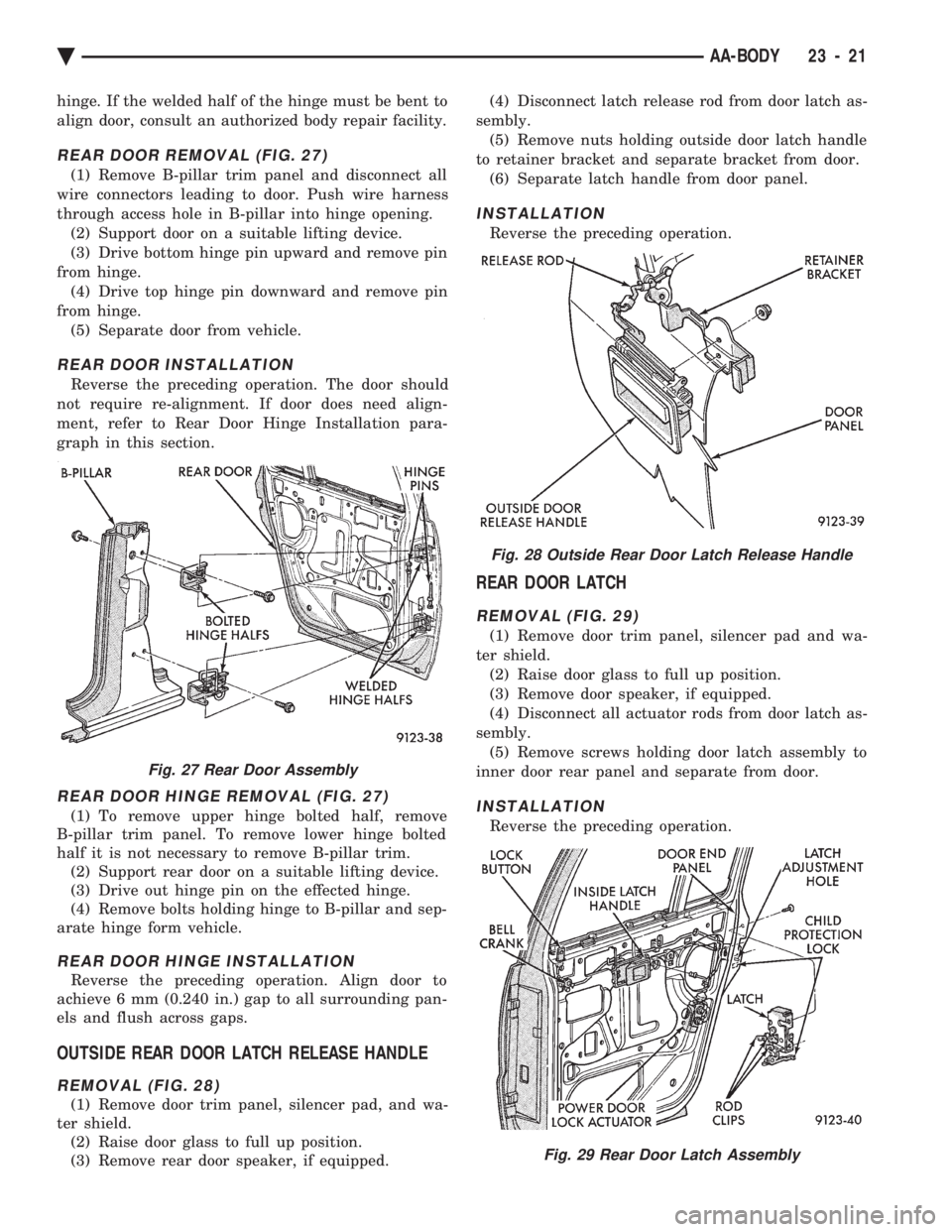 CHEVROLET PLYMOUTH ACCLAIM 1993 Service Manual hinge. If the welded half of the hinge must be bent to
align door, consult an authorized body repair facility.
REAR DOOR REMOVAL (FIG. 27)
(1) Remove B-pillar trim panel and disconnect all
wire conne CHEVROLET PLYMOUTH ACCLAIM 1993 Service Manual hinge. If the welded half of the hinge must be bent to
align door, consult an authorized body repair facility.
REAR DOOR REMOVAL (FIG. 27)
(1) Remove B-pillar trim panel and disconnect all
wire conne