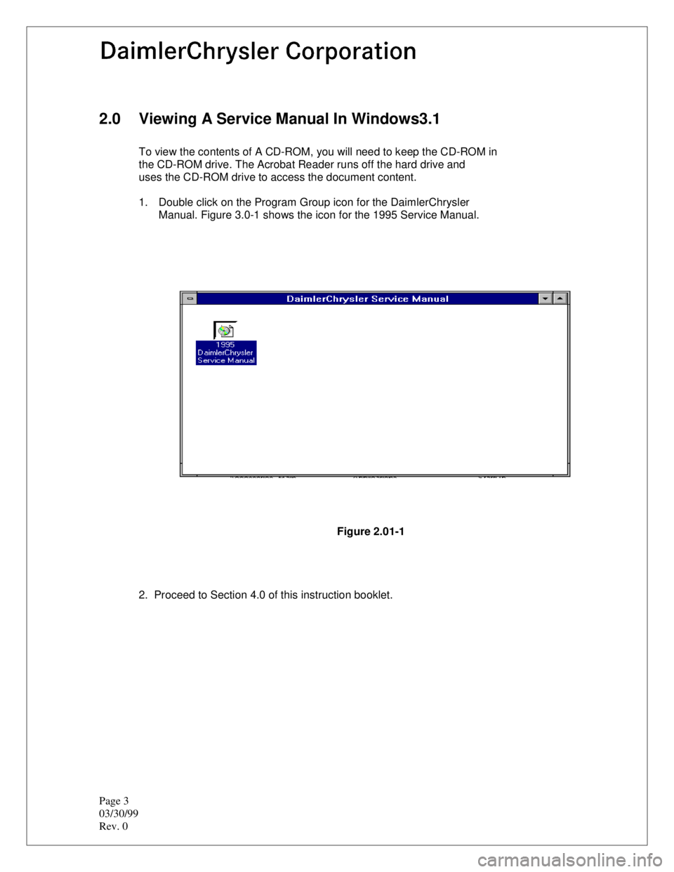 CHEVROLET PLYMOUTH ACCLAIM 1993  Service Manual Page 3 
03/30/99
Rev. 0
2.0  Viewing A Service Manual In Windows3.1
To view the contents of A CD-ROM, you will need to keep the CD-ROM in
the CD-ROM drive. The Acrobat Reader runs off the hard drive a