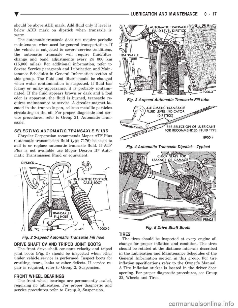 CHEVROLET PLYMOUTH ACCLAIM 1993 Service Manual should be above ADD mark. Add fluid only if level is
below ADD mark on dipstick when transaxle is
warm.The automatic transaxle does not require periodic
maintenance when used for general transportati CHEVROLET PLYMOUTH ACCLAIM 1993 Service Manual should be above ADD mark. Add fluid only if level is
below ADD mark on dipstick when transaxle is
warm.The automatic transaxle does not require periodic
maintenance when used for general transportati