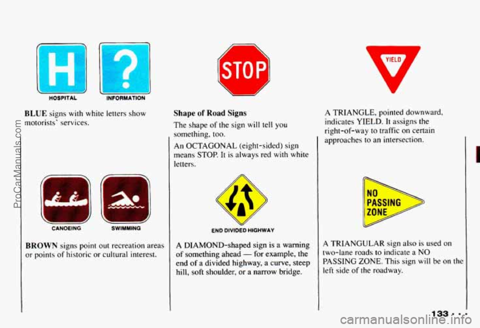 CHEVROLET CAMARO 1993  Owners Manual V 
YIELD 
ST0 PI1 
E 
HOS 
Shape of Road Signs 
The shape  of the sign will tell  you 
something, 
too. 
An OCTAGONAL  (eight-sided) sign 
means  STOP. 
It is  always  red with white 
letters. 
A TRIA