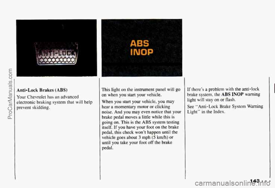 CHEVROLET CAMARO 1993  Owners Manual Anti-Lock Brakes (ABS) 
Your Chevrolet  has an advanced 
electronic 
braking system  that will help 
prevent  skidding. 
I 
This light on the  instrument  panel will go 
on when  you  start  your  veh