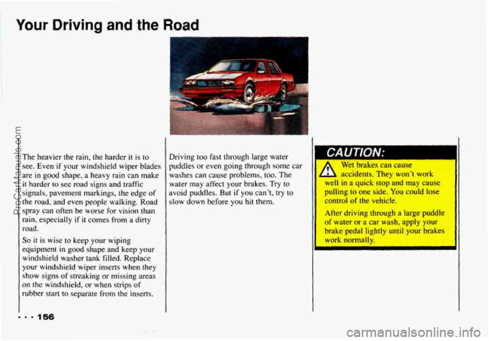 CHEVROLET CAMARO 1993  Owners Manual Your Driving and the Road 
.I. 156 
The heavier  the  rain,  the  harder it is  to 
see.  Even  if  your  windshield  wiper  blades 
are 
in good  shape,  a heavy  rain  can  make 
it harder  to  see 
