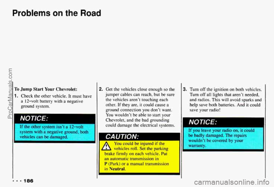 CHEVROLET CAMARO 1993  Owners Manual Problems an the Road 
To Jump Start Your Chevrolet: 
1. Check  the  other  vehicle. It must  have 
a  12-volt  battery 
with a negative 
ground  system. 
11 NOTICE: 
... 186 
2. 
lr tne  otner  system