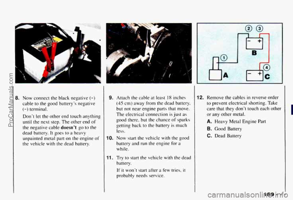 CHEVROLET CAMARO 1993  Owners Manual 8. Now connect the black  negative (-) 
cable to the  good  batterys  negative 
(-) terminal. 
Dont 
let the other  end  touch anything 
until the next step.  The  other  end of 
the  negative  cabl