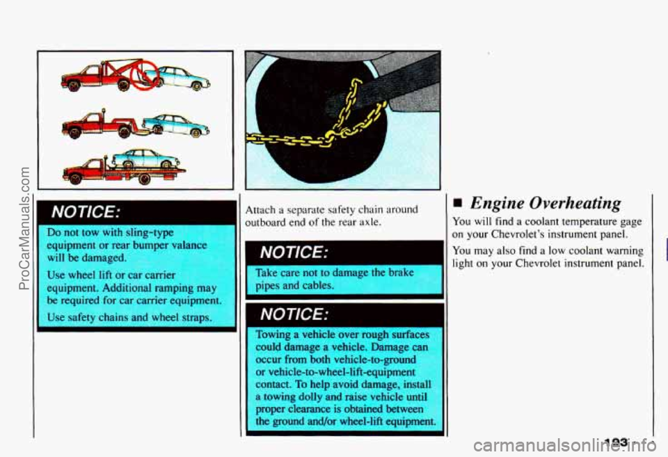 CHEVROLET CAMARO 1993  Owners Manual I 
c 
Do not  tow  with sling-type 
eauipment or rear  bumDer valance 
equipment. Additional ramping  may 
be  required  for car carrier equipment. 
Use  safety chains  and  wheel straps.  Attach 
a s