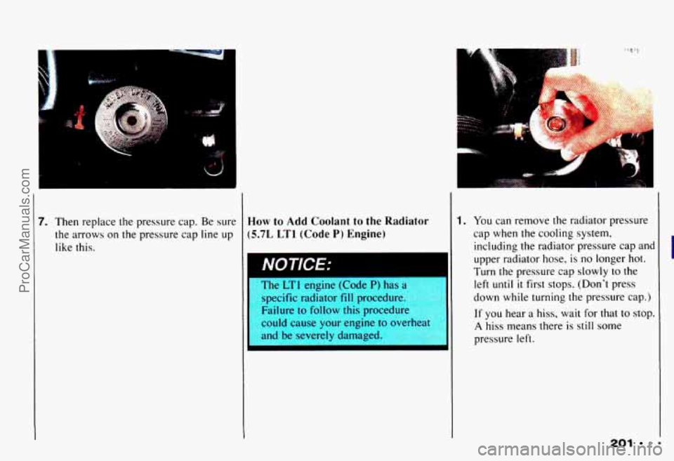 CHEVROLET CAMARO 1993  Owners Manual m 
7. Then replace  the pressure cap. Be sure 
the  arrows  on the pressure  cap line  up 
like this. Hom7 to Add  Coolant to the Radiator 
(5.7L LTl (Code P) Engine) 
. 
II 
he 1 engine  (Code P) ha