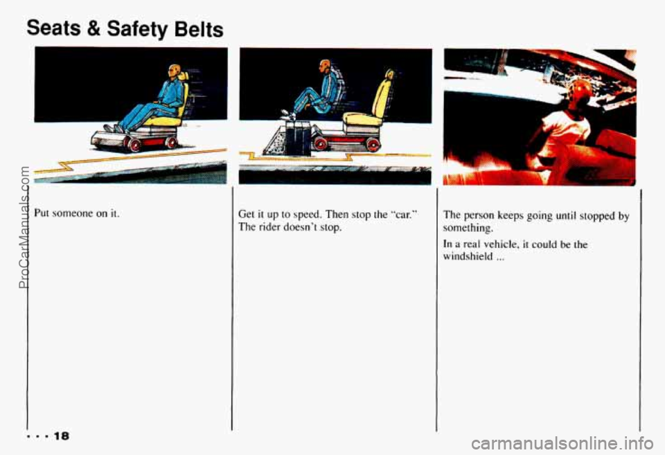 CHEVROLET CAMARO 1993  Owners Manual Seats 8t Safety Belts 
Put someone on it. 
9  9 9 18 
Get it up to speed.  Then stop the  "car." 
The  rider  doesnt  stop.  The  person  keeps going until stopped by 
something. 
In a real vehicle, 