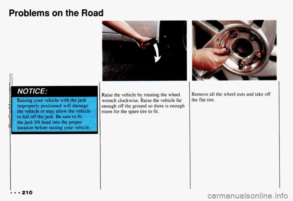 CHEVROLET CAMARO 1993  Owners Manual Problems on the Road 
Raising  your  vehicle  with  the  jack improperly  positioned 
will damage 
the 
vehicle or  may  allow  the  vehicIe 
to  fall 
off the  jack.  Be sure  to fit 
the jack lift h