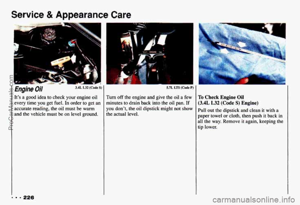 CHEVROLET CAMARO 1993  Owners Manual Service & Appearance Care 
. = 226 
Engine Oil 3.4L L32 (Code S) 
Its  a  good  idea to check  your engine  oil 
every time 
you get  fuel.  In order  to  get  an 
accurate  reading, the oil must  be