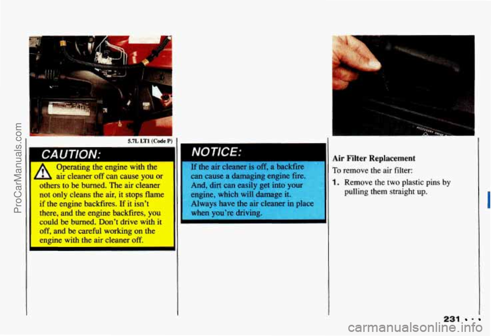 CHEVROLET CAMARO 1993  Owners Manual LA u I IUIV.’ I 
Operating  the  engine  with  the 
L , air cleaner off can  cause you or 
others  to  be  burned.  The  air  cleaner 
not  only  cleans  the  air,  it  stops  flame 
if  the  engine