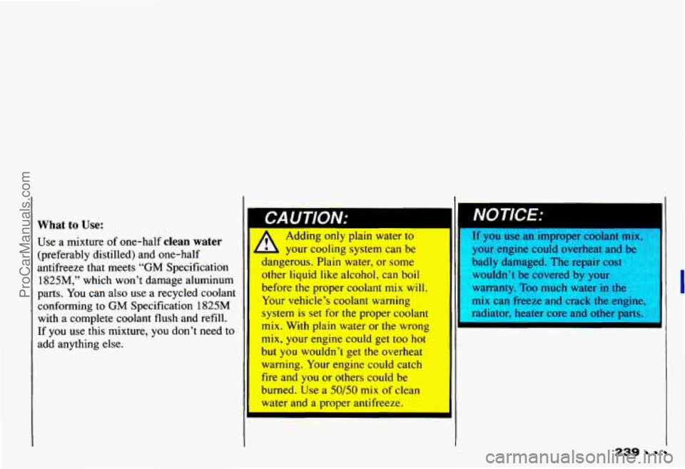 CHEVROLET CAMARO 1993  Owners Manual What to Use: 
Use a mixture  of one-half clean  water 
(preferably  distilled)  and  one-half 
antifreeze  that  meets 
“GM Specification 
1825M,” which  won’t  damage  aluminum 
parts.  You can