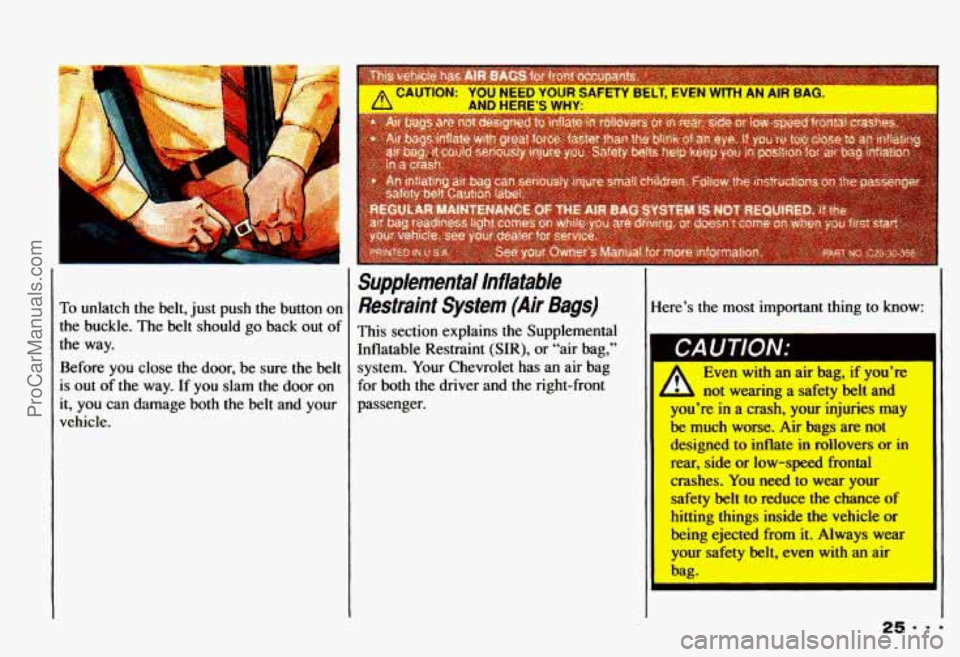 CHEVROLET CAMARO 1993  Owners Manual To unlatch the belt, just push the button  on 
the  buckle. 
The belt  should go  back out of 
the  way. 
Before  you close 
the door,  be sure the belt 
is  out 
of the  way.  If you slam the door  o