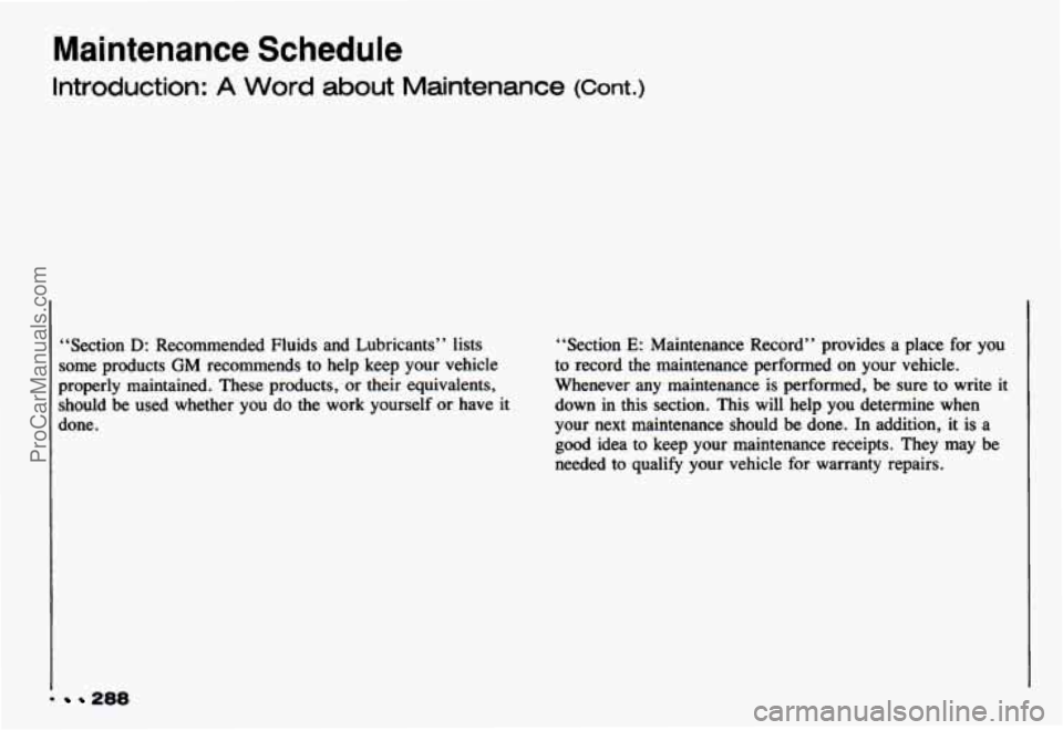 CHEVROLET CAMARO 1993  Owners Manual Maintenance  Schedule 
Introduction: A Word about  Maintenance (Cont.) 
“Section D: Recommended  Fluids  and  Lubricants”  lists 
some  products 
GM recommends  to help  keep  your  vehicle 
prope