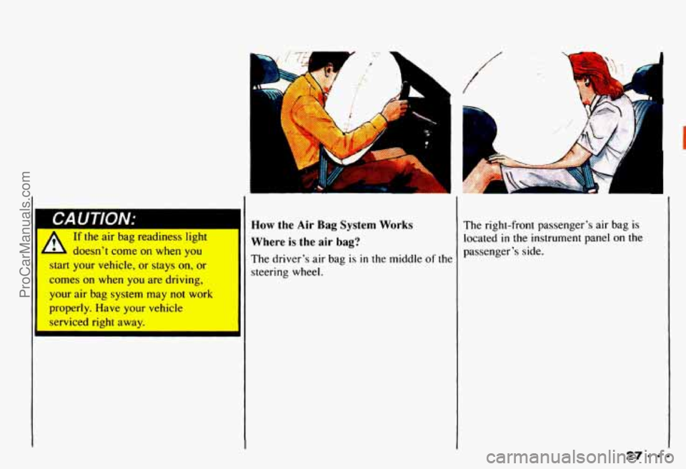CHEVROLET CAMARO 1993  Owners Manual If the air bag readiness  light 
d b doesn’t come on when you 
start your vehicle, or stays on, or 
comes on when you are driving, 
your air bag system may not work 
properly. Have your  vehicle 
se