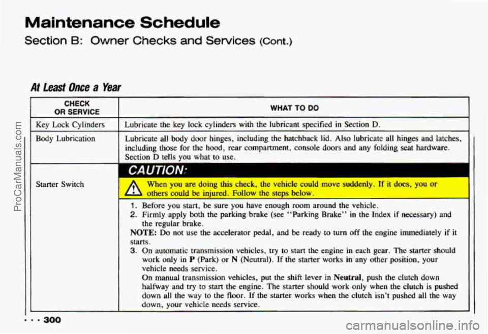 CHEVROLET CAMARO 1993  Owners Manual Maintenance  Schedule 
Section B: Owner Checks  and  Services (Cont.) 
At lead Once a Year 
CHECK 
OR  SERVICE WHAT TO DO 
Lubricate  the key lock  cylinders with  the  lubricant  specified in Section